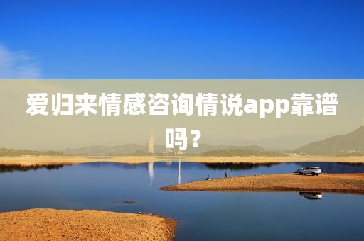 爱归来情感咨询情说app靠谱吗？