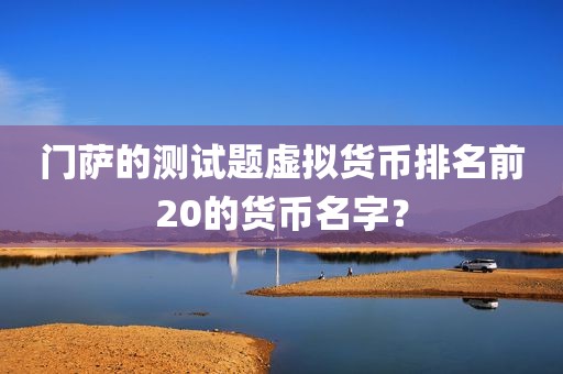 门萨的测试题虚拟货币排名前20的货币名字？