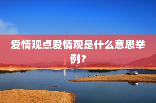 爱情观点爱情观是什么意思举例？