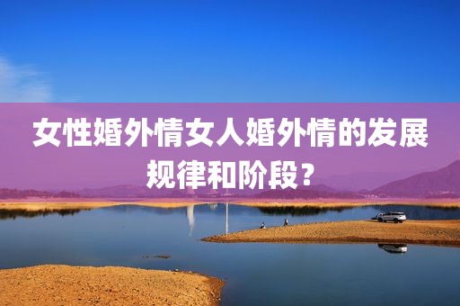 女性婚外情女人婚外情的发展规律和阶段？