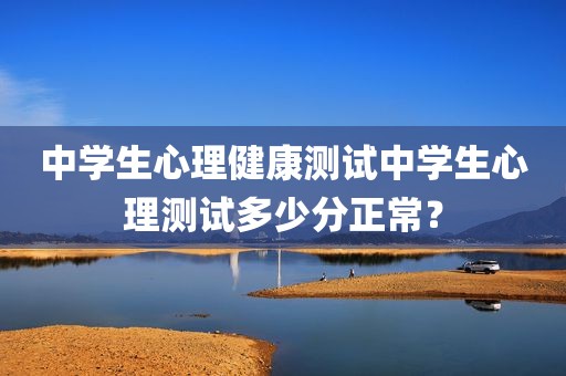 中学生心理健康测试中学生心理测试多少分正常？