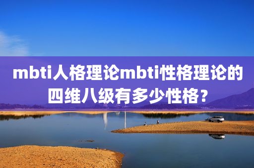 mbti人格理论mbti性格理论的四维八级有多少性格？