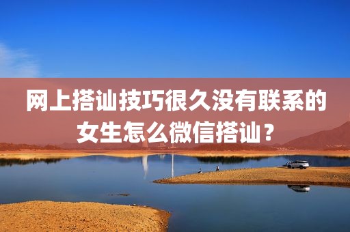 网上搭讪技巧很久没有联系的女生怎么微信搭讪？