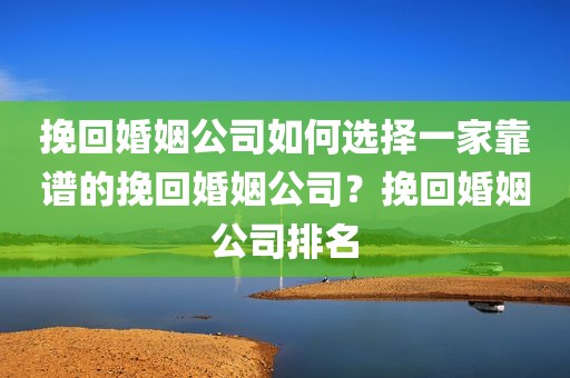 挽回婚姻公司如何选择一家靠谱的挽回婚姻公司？挽回婚姻公司排名