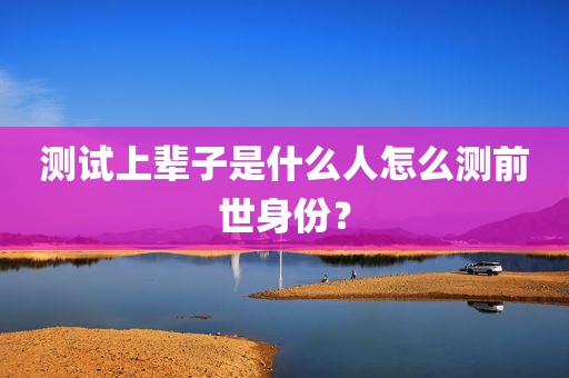 测试上辈子是什么人怎么测前世身份？
