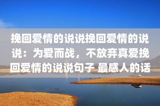 挽回爱情的说说挽回爱情的说说：为爱而战，不放弃真爱挽回爱情的说说句子 最感人的话