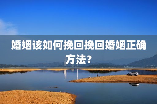 婚姻该如何挽回挽回婚姻正确方法？