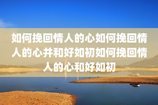 如何挽回情人的心如何挽回情人的心并和好如初如何挽回情人的心和好如初