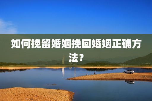 如何挽留婚姻挽回婚姻正确方法？