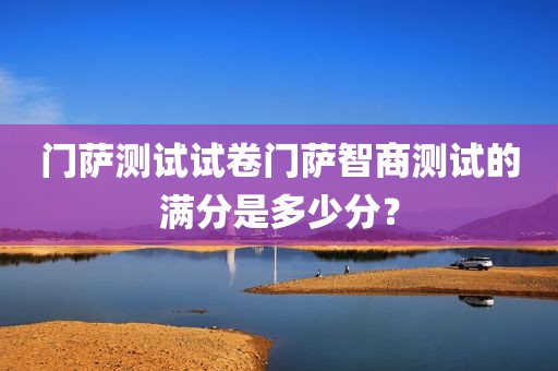 门萨测试试卷门萨智商测试的满分是多少分？
