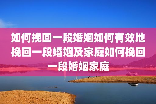 如何挽回一段婚姻如何有效地挽回一段婚姻及家庭如何挽回一段婚姻家庭