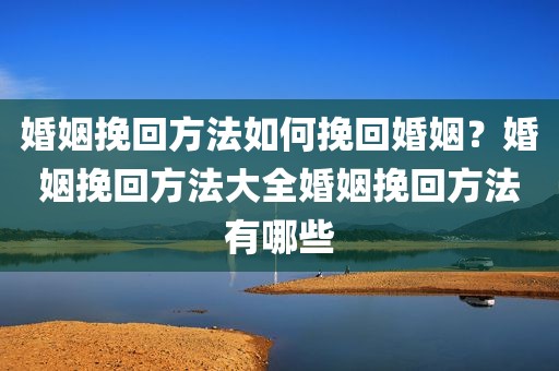 婚姻挽回方法如何挽回婚姻？婚姻挽回方法大全婚姻挽回方法有哪些
