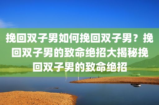 挽回双子男如何挽回双子男？挽回双子男的致命绝招大揭秘挽回双子男的致命绝招