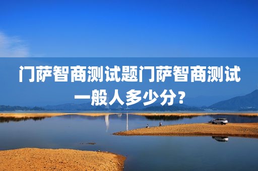 门萨智商测试题门萨智商测试一般人多少分？