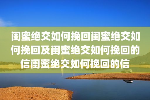 闺蜜绝交如何挽回闺蜜绝交如何挽回及闺蜜绝交如何挽回的信闺蜜绝交如何挽回的信