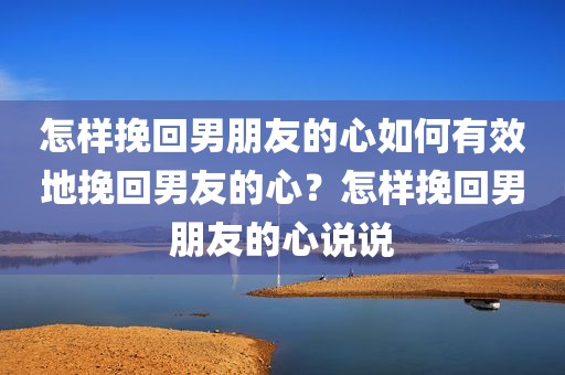 怎样挽回男朋友的心如何有效地挽回男友的心？怎样挽回男朋友的心说说