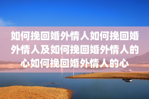 如何挽回婚外情人如何挽回婚外情人及如何挽回婚外情人的心如何挽回婚外情人的心