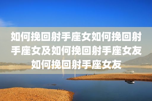 如何挽回射手座女如何挽回射手座女及如何挽回射手座女友如何挽回射手座女友