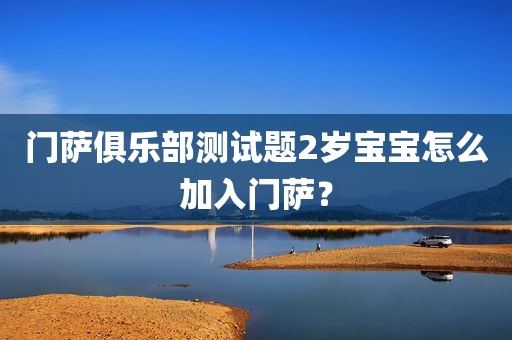 门萨俱乐部测试题2岁宝宝怎么加入门萨？