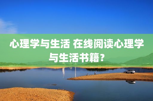 心理学与生活 在线阅读心理学与生活书籍？