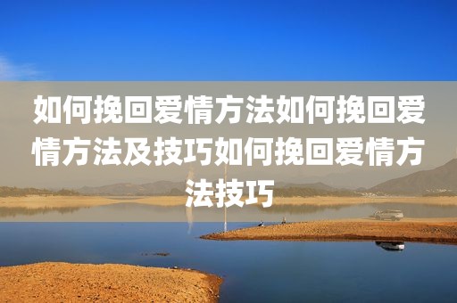 如何挽回爱情方法如何挽回爱情方法及技巧如何挽回爱情方法技巧