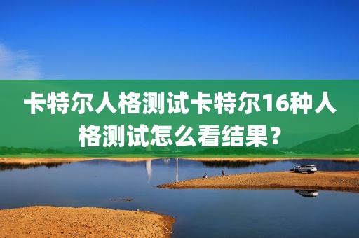 卡特尔人格测试卡特尔16种人格测试怎么看结果？