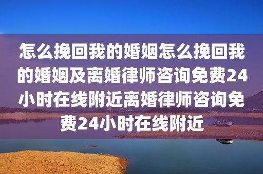 怎么挽回我的婚姻怎么挽回我的婚姻及离婚律师咨询免费24小时在线附近离婚律师咨询免费24小时在线附近