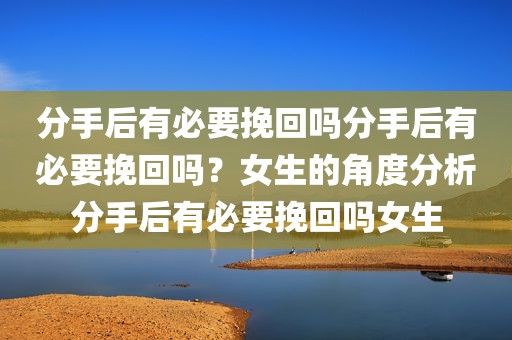 分手后有必要挽回吗分手后有必要挽回吗？女生的角度分析分手后有必要挽回吗女生