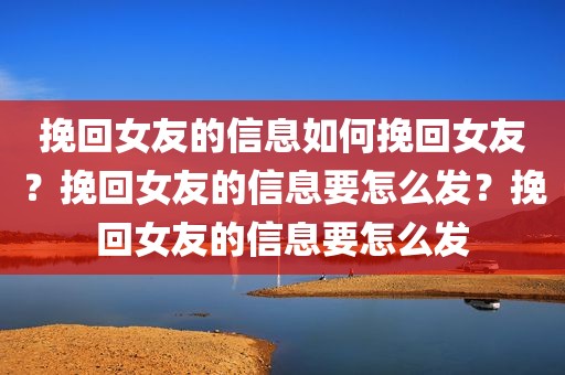 挽回女友的信息如何挽回女友？挽回女友的信息要怎么发？挽回女友的信息要怎么发