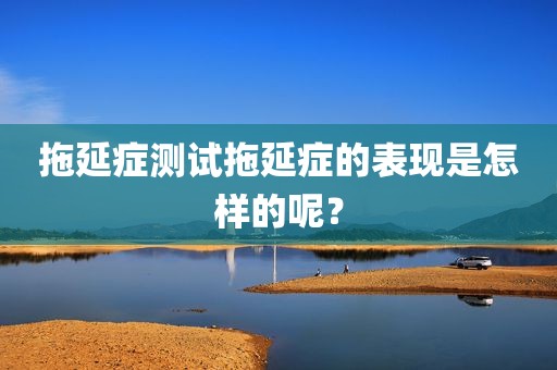 拖延症测试拖延症的表现是怎样的呢？