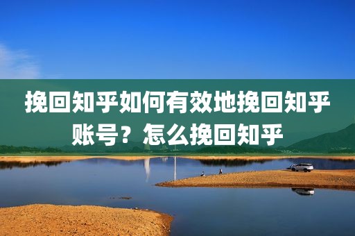 挽回知乎如何有效地挽回知乎账号？怎么挽回知乎