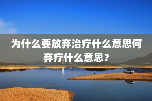 为什么要放弃治疗什么意思何弃疗什么意思？