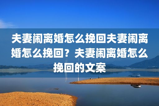 夫妻闹离婚怎么挽回夫妻闹离婚怎么挽回？夫妻闹离婚怎么挽回的文案