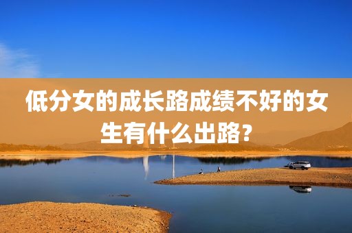 低分女的成长路成绩不好的女生有什么出路？