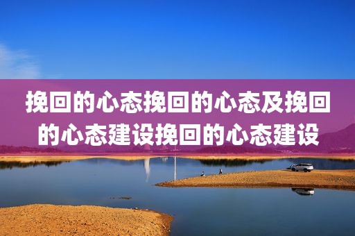 挽回的心态挽回的心态及挽回的心态建设挽回的心态建设