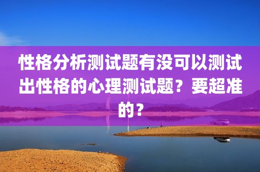 性格分析测试题有没可以测试出性格的心理测试题？要超准的？