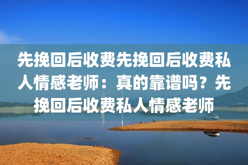 先挽回后收费先挽回后收费私人情感老师：真的靠谱吗？先挽回后收费私人情感老师
