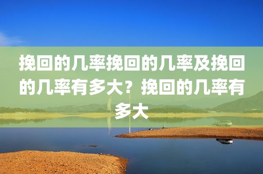 挽回的几率挽回的几率及挽回的几率有多大？挽回的几率有多大