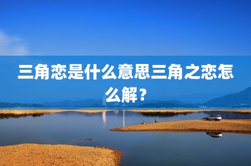 三角恋是什么意思三角之恋怎么解？