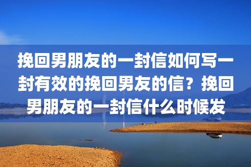 挽回男朋友的一封信如何写一封有效的挽回男友的信？挽回男朋友的一封信什么时候发