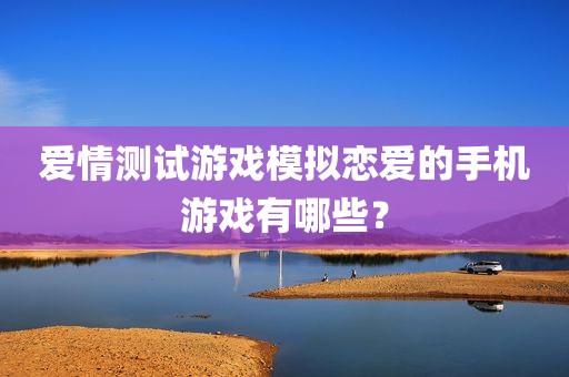 爱情测试游戏模拟恋爱的手机游戏有哪些？