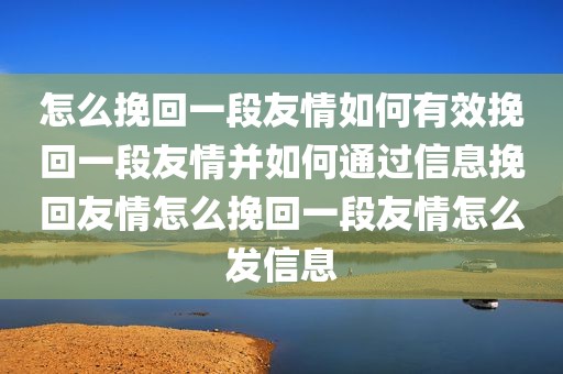 怎么挽回一段友情如何有效挽回一段友情并如何通过信息挽回友情怎么挽回一段友情怎么发信息