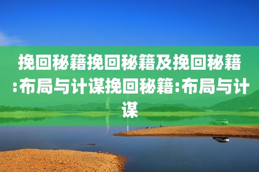 挽回秘籍挽回秘籍及挽回秘籍:布局与计谋挽回秘籍:布局与计谋