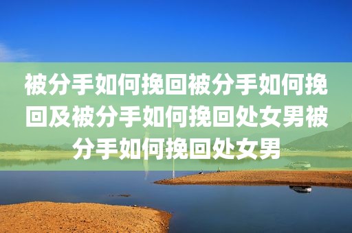 被分手如何挽回被分手如何挽回及被分手如何挽回处女男被分手如何挽回处女男