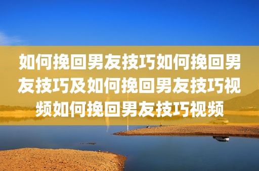 如何挽回男友技巧如何挽回男友技巧及如何挽回男友技巧视频如何挽回男友技巧视频
