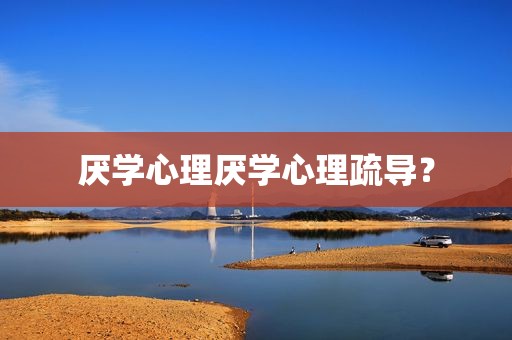 厌学心理厌学心理疏导？