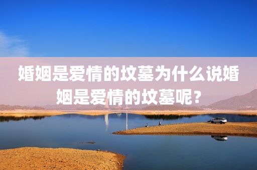 婚姻是爱情的坟墓为什么说婚姻是爱情的坟墓呢？