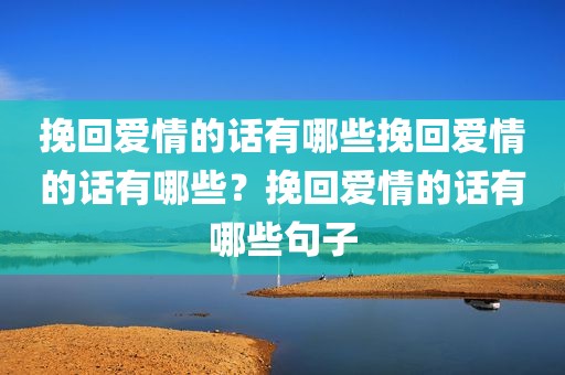 挽回爱情的话有哪些挽回爱情的话有哪些？挽回爱情的话有哪些句子