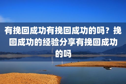 有挽回成功有挽回成功的吗？挽回成功的经验分享有挽回成功的吗