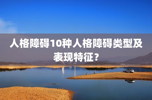 人格障碍10种人格障碍类型及表现特征？